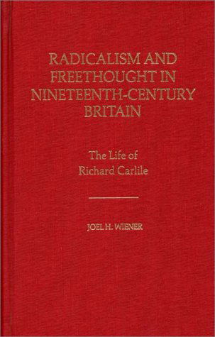 Cover for Joel H. Wiener · Radicalism and Freethought in Nineteenth-Century Britain: The Life of Richard Carlile (Hardcover Book) (1983)