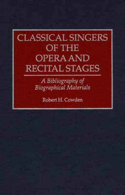 Cover for Robert H. Cowden · Classical Singers of the Opera and Recital Stages: A Bibliography of Biographical Materials - Music Reference Collection (Hardcover Book) [Annotated edition] (1994)
