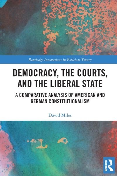 Cover for David Miles · Democracy, the Courts, and the Liberal State: A Comparative Analysis of American and German Constitutionalism - Routledge Innovations in Political Theory (Paperback Book) (2022)