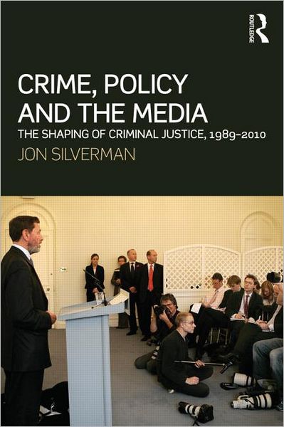 Cover for Silverman, Jon (University of Bedfordshire, UK) · Crime, Policy and the Media: The Shaping of Criminal Justice, 1989-2010 (Paperback Book) (2017)