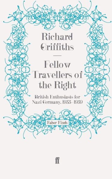 Fellow Travellers of the Right: British Enthusiasts for Nazi Germany, 1933-1939 - Richard Griffiths - Books - Faber & Faber - 9780571271320 - July 15, 2010