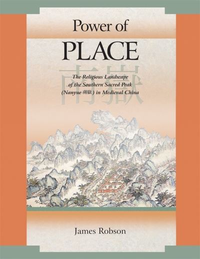 Cover for James Robson · Power of Place: The Religious Landscape of the Southern Sacred Peak (Nanyue ??) in Medieval China - Harvard East Asian Monographs (Hardcover Book) (2009)