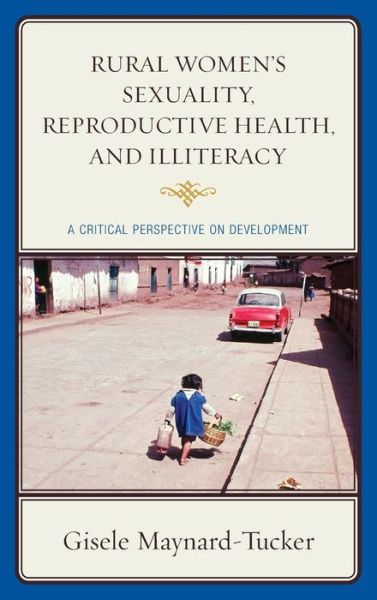 Cover for Gisele Maynard-tucker · Rural Women's Sexuality, Reproductive Health, and Illiteracy: a Critical Perspective on Development (Hardcover Book) (2014)