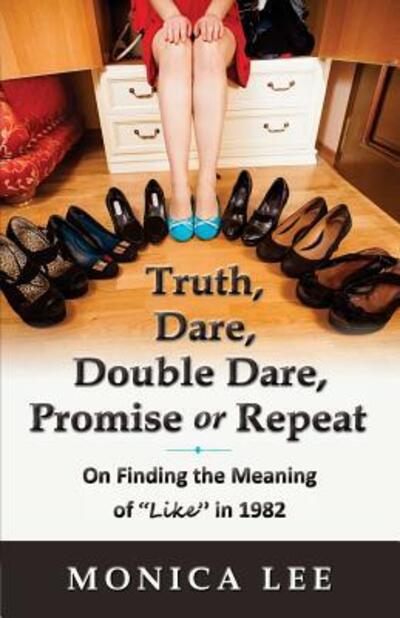 Cover for Monica Lee · Truth, Dare, Double Dare, Promise or Repeat : On Finding the Meaning of &quot;Like&quot; in 1982 (Paperback Book) (2017)