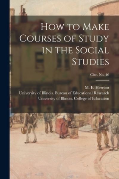 Cover for M E (Marion Eugene) B 1 Herriott · How to Make Courses of Study in the Social Studies; circ. No. 46 (Paperback Book) (2021)