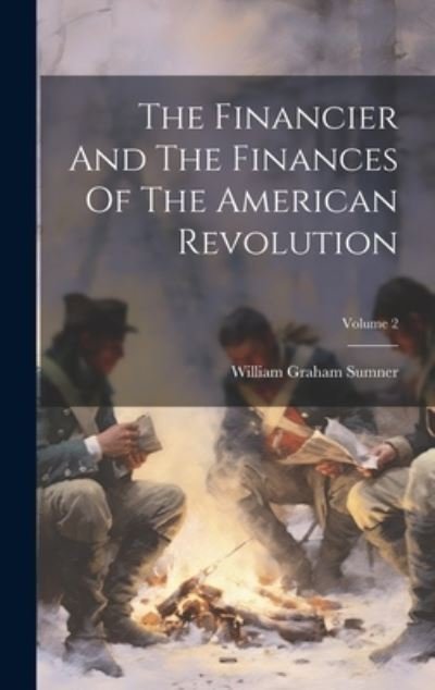 Cover for William Graham Sumner · Financier and the Finances of the American Revolution; Volume 2 (Bok) (2023)