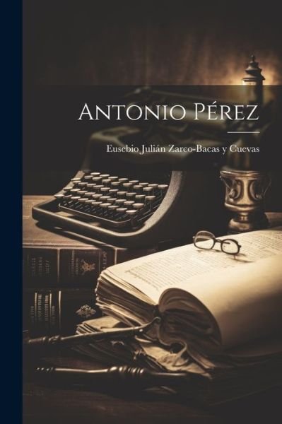 Antonio Pérez - Eusebio Julián Zarco-Bacas Y Cuevas - Libros - Creative Media Partners, LLC - 9781022161320 - 18 de julio de 2023