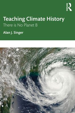 Cover for Singer, Alan J. (Hofstra University, USA) · Teaching Climate History: There is No Planet B (Paperback Book) (2021)