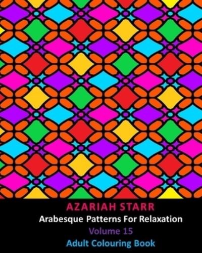 Arabesque Patterns For Relaxation Volume 15 - Azariah Starr - Books - Blurb - 9781034025320 - April 30, 2024