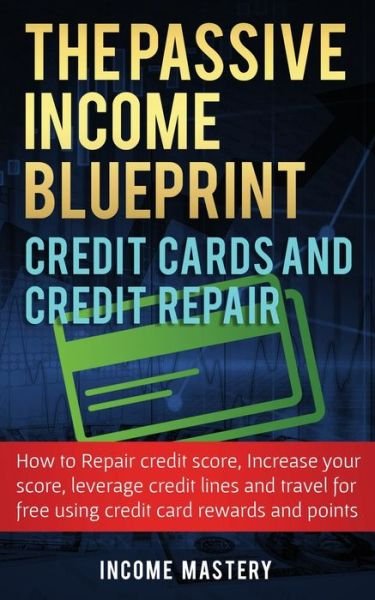 Cover for Income Mastery · The Passive Income Blueprint Credit Cards and Credit Repair (Paperback Book) (2019)