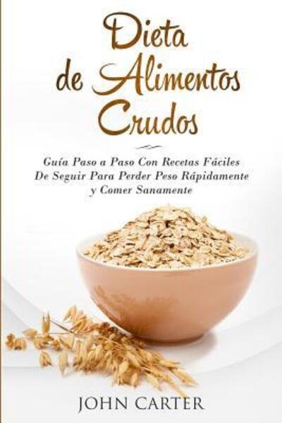 Cover for John Carter · Dieta de Alimentos Crudos : Guía Paso a Paso Con Recetas Fáciles De Seguir Para Perder Peso Rápidamente y Comer Sanamente (Paperback Book) (2019)