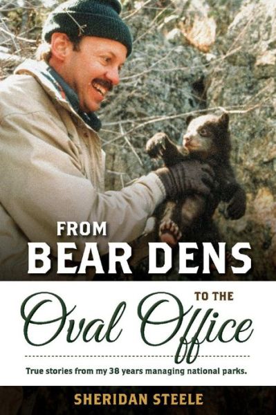 Cover for Sheridan Steele · From Bear Dens to the Oval Office: True Stories from 38 years managing national parks. (Paperback Bog) (2020)