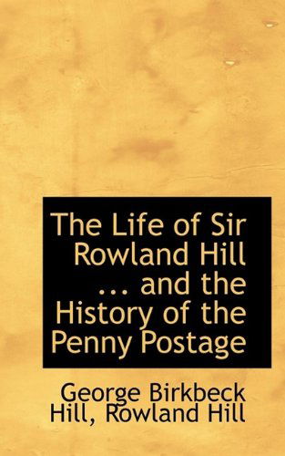 Cover for George Birkbeck Norman Hill · The Life of Sir Rowland Hill ... and the History of the Penny Postage (Hardcover Book) (2009)