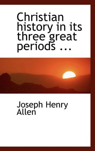 Christian History in Its Three Great Periods ... - Joseph Henry Allen - Books - BiblioLife - 9781117467320 - December 17, 2009