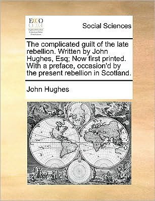 Cover for John Hughes · The Complicated Guilt of the Late Rebellion. Written by John Hughes, Esq; Now First Printed. with a Preface, Occasion'd by the Present Rebellion in Scotla (Paperback Book) (2010)