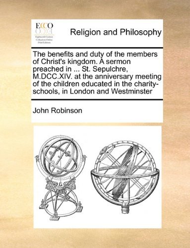 Cover for John Robinson · The Benefits and Duty of the Members of Christ's Kingdom. a Sermon Preached in ... St. Sepulchre, M.dcc.xiv. at the Anniversary Meeting of the ... Charity-schools, in London and Westminster (Taschenbuch) (2010)