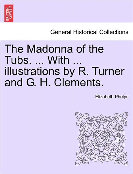 Cover for Elizabeth Phelps · The Madonna of the Tubs. ... with ... Illustrations by R. Turner and G. H. Clements. (Paperback Book) (2011)