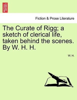 Cover for W H · The Curate of Rigg; a Sketch of Clerical Life, Taken Behind the Scenes. by W. H. H. (Paperback Book) (2011)