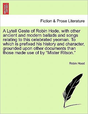 A Lytell Geste of Robin Hode, with Other Ancient and Modern Ballads and Songs Relating to This Celebrated Yeoman. to Which is Prefixed His History and C - Robin Hood - Kirjat - British Library, Historical Print Editio - 9781241696320 - keskiviikko 25. toukokuuta 2011