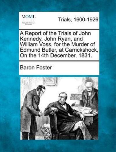 Cover for Baron Foster · A Report of the Trials of John Kennedy, John Ryan, and William Voss, for the Murder of Edmund Butler, at Carrickshock, on the 14th December, 1831. (Paperback Book) (2012)