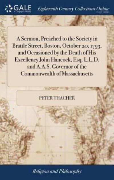 Cover for Peter Thacher · A Sermon, Preached to the Society in Brattle Street, Boston, October 20, 1793, and Occasioned by the Death of His Excellency John Hancock, Esq. L.L.D. and A.A.S. Governor of the Commonwealth of Massachusetts (Hardcover Book) (2018)