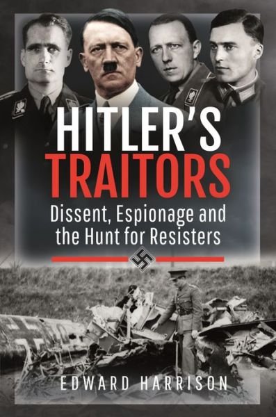 Hitler's Traitors: Dissent, Espionage and the Hunt for Resisters - Edward Harrison - Books - Pen & Sword Books Ltd - 9781399007320 - September 2, 2022