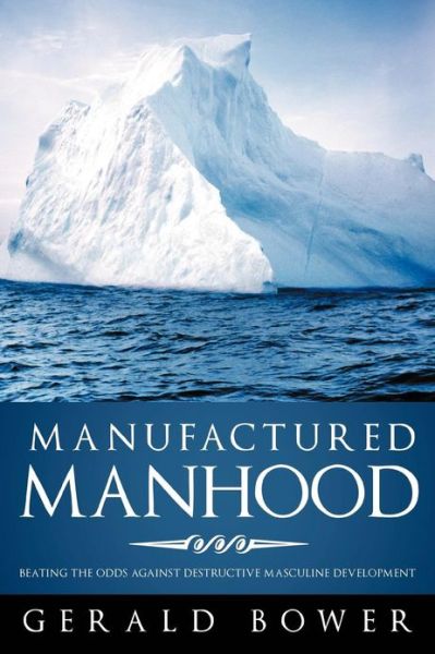 Cover for Gerald Bower · Manufactured Manhood: Beating the Odds Against Destructive Masculine Development (Paperback Book) (2013)