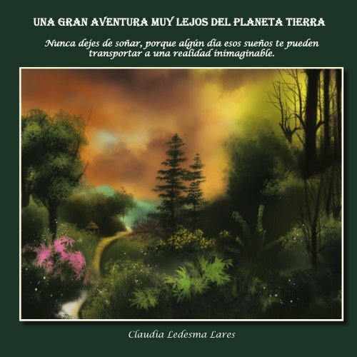 Cover for Claudia Ledesma Lares · Una Gran Aventura Muy Lejos Del Planeta Tierra: Nunca Dejes De Soñar, Porque Algún Día Esos Sueños Te Pueden Transportar a Una Realidad Inimaginable. (Paperback Book) [Spanish edition] (2011)