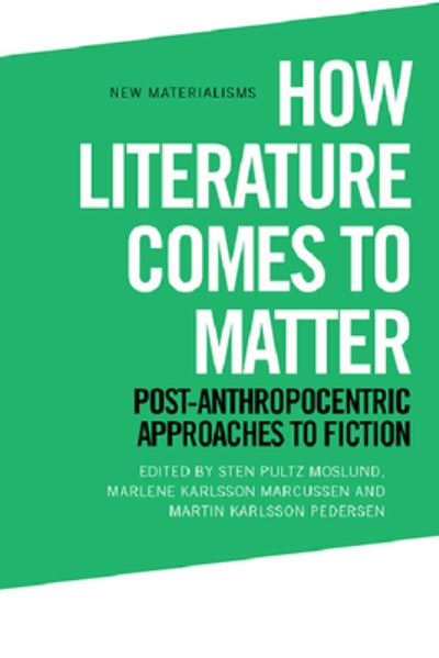 Cover for Moslund  Sten Pultz · How Literature Comes to Matter: Post-Anthropocentric Approaches to Fiction - New Materialisms (Paperback Book) (2022)