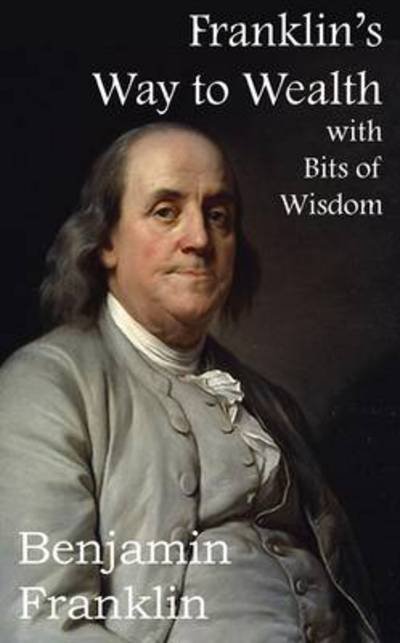 Franklin's Way to Wealth, with Selected Bits of Wisdom - Benjamin Franklin - Kirjat - Bottom of the Hill Publishing - 9781483706320 - maanantai 1. syyskuuta 2014