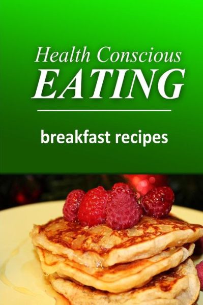 Cover for Health Conscious Eating · Health Conscious Eating - Breakfast Recipes: Healthy Cookbook for Beginners (Paperback Book) (2014)