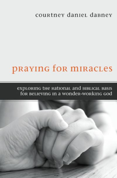 Praying for Miracles: Exploring the Rational and Biblical Basis for Believing in a Wonder-Working God - Courtney Daniel Dabney - Books - Resource Publications (CA) - 9781498263320 - August 1, 2012