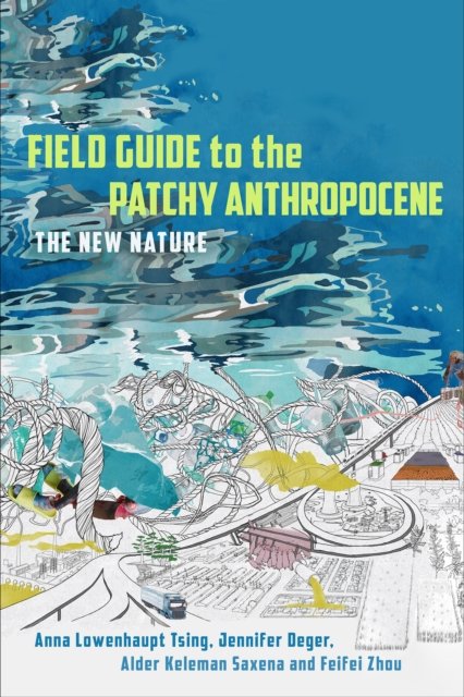 Cover for Anna Lowenhaupt Tsing · Field Guide to the Patchy Anthropocene: The New Nature (Gebundenes Buch) (2024)