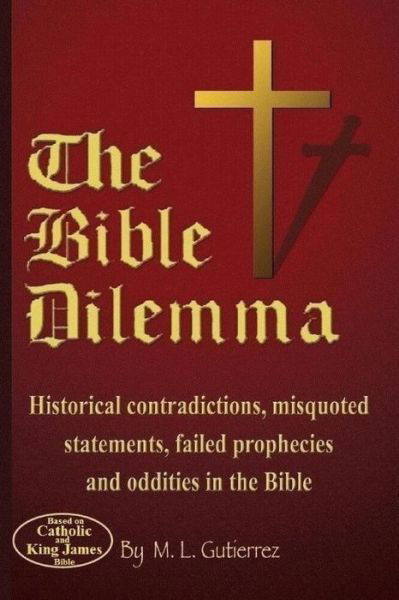 The Bible Dilemma: Historical Contradictions, Misquoted Statements, Failed Prophecies and Oddities in the Bible - M L Gutierrez - Livros - Createspace - 9781505716320 - 8 de janeiro de 2015