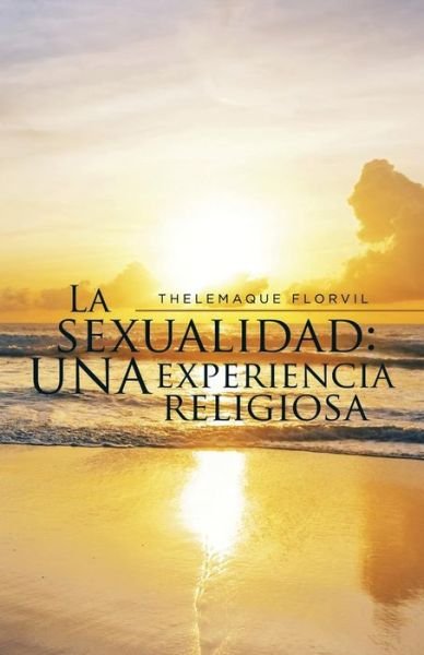 Cover for Thelemaque Florvil · La Sexualidad: Una Experiencia Religiosa (Taschenbuch) (2015)