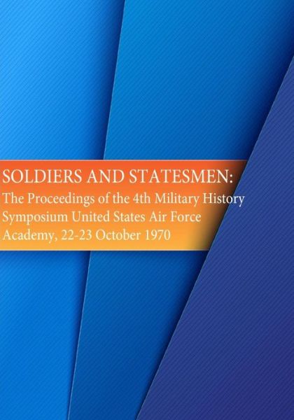 Cover for Office of Air Force History · Soldiers and Statesmen: the Proceedings of the 4th Military History Symposium United States Air Force Academy, 22-23 October 1970 (Paperback Book) (2015)