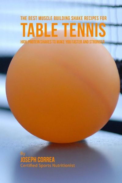 Correa (Certified Sports Nutritionist) · The Best Muscle Building Shake Recipes for Table Tennis: High Protein Shakes to Make You Faster and Stronger (Paperback Book) (2015)