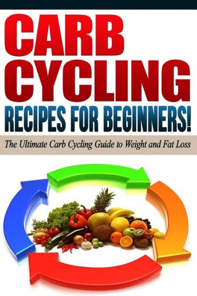 Cover for Life Changing Diets · CARB CYCLING - The Best Carb Cycling Recipes for Beginners! : ARB CYCLING - The Ultimate Carb Cycling Guide to Weight and Fat Loss (Paperback Book) (2015)