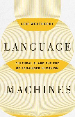 Language Machines Volume 74: Cultural AI and the End of Remainder Humanism - Posthumanities - Leif Weatherby - Books - University of Minnesota Press - 9781517919320 - June 24, 2025