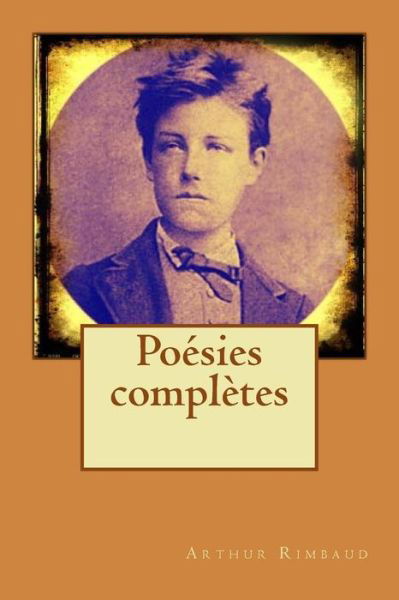 Poesies completes - Arthur Rimbaud - Books - Createspace Independent Publishing Platf - 9781518699320 - October 21, 2015