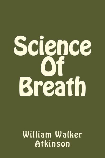 Science Of Breath - William Walker Atkinson - Książki - Createspace Independent Publishing Platf - 9781540481320 - 18 listopada 2016