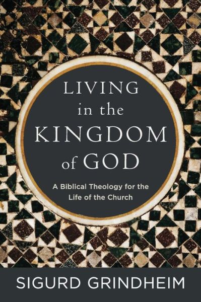 Cover for Sigurd Grindheim · Living in the Kingdom of God – A Biblical Theology for the Life of the Church (Paperback Book) (2018)