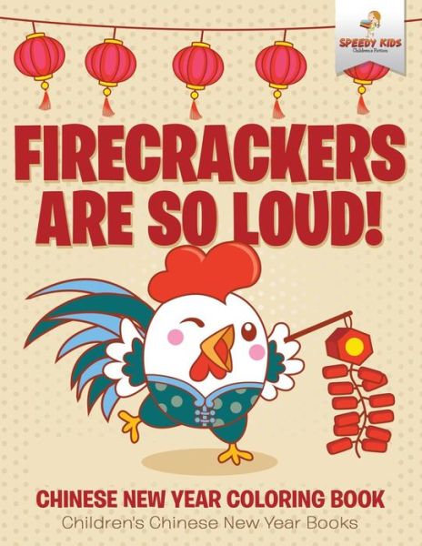 Firecrackers Are So Loud! Chinese New Year Coloring Book Children's Chinese New Year Books - Speedy Kids - Books - Speedy Kids - 9781541947320 - September 15, 2017