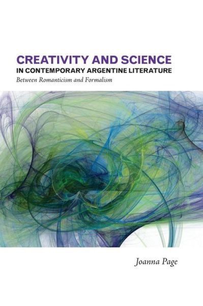 Cover for Joanna Page · Creativity and Science in Contemporary Argentine Literature: Between Romanticism and Formalism (Paperback Book) (2014)