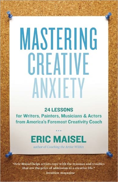 Mastering Creative Anxiety: 24 Lessons for Writers, Painters, Musicians, and Actors from America's Foremost Creativity Coach - Eric Maisel - Books - New World Library - 9781577319320 - March 1, 2011
