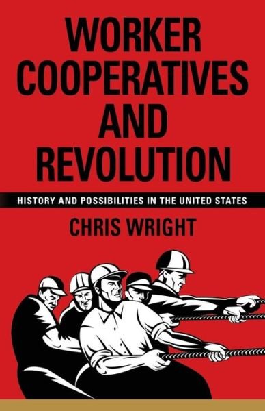 Cover for Wright, Chris (St Mary's Hospital Emergency Department Paddington London UK) · Worker Cooperatives and Revolution: History and Possibilities in the United States (Paperback Book) (2014)