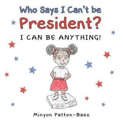 Cover for Minyon Patton-Baez · Who Says I Can't Be President?: I Can Be Anything! (Paperback Book) (2018)
