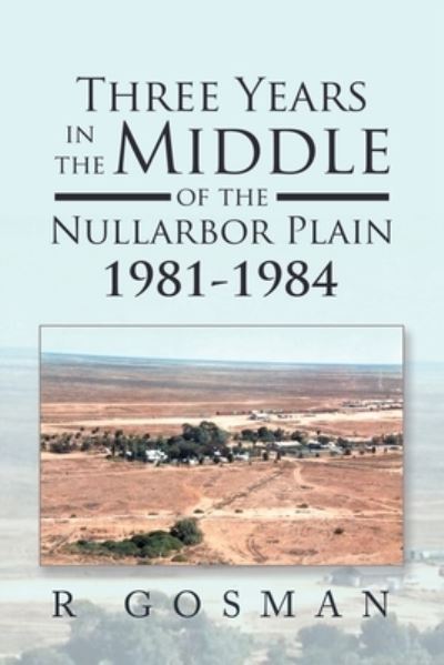 Three Years in the Middle of the Nullarbor Plain 1981- 1984 - R Gosman - Books - XLIBRIS AU - 9781669885320 - November 26, 2021
