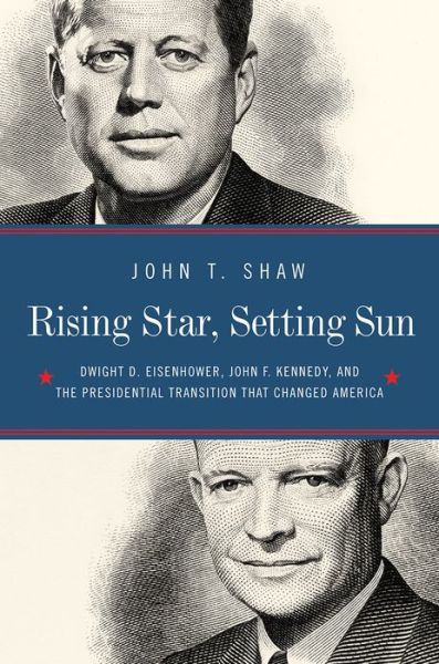 Cover for John T. Shaw · Rising Star, Setting Sun: Dwight D. Eisenhower, John F. Kennedy, and the Presidential Transition that Changed America (Hardcover Book) (2018)