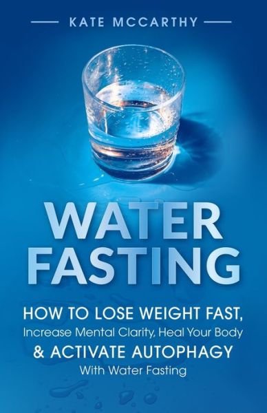 Cover for Kate McCarthy · Water Fasting: How to Lose Weight Fast, Increase Mental Clarity, Heal Your Body, &amp; Activate Autophagy with Water Fasting: How to Lose Weight Fast, Increase Mental Clarity, Heal Your Body, &amp; Activate Autophagy with Water Fasting (Paperback Book) (2021)